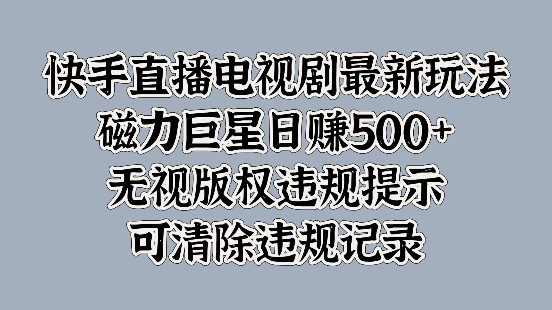 快手直播电视剧最新玩法，磁力巨星日赚500+，无视版权违规提示，可清除违规记录速创网赚项目-副业赚钱-互联网创业-资源整合速创园