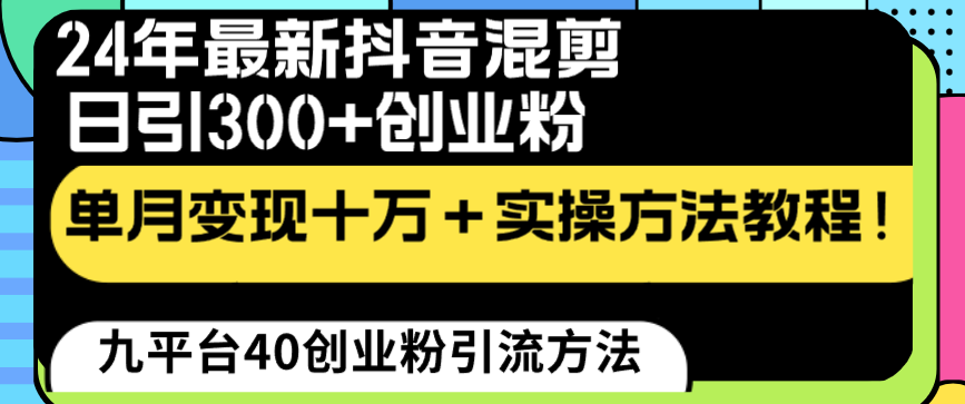 24年最新抖音混剪日引300+创业粉“割韭菜”单月变现十万+实操教程！速创网赚项目-副业赚钱-互联网创业-资源整合速创园