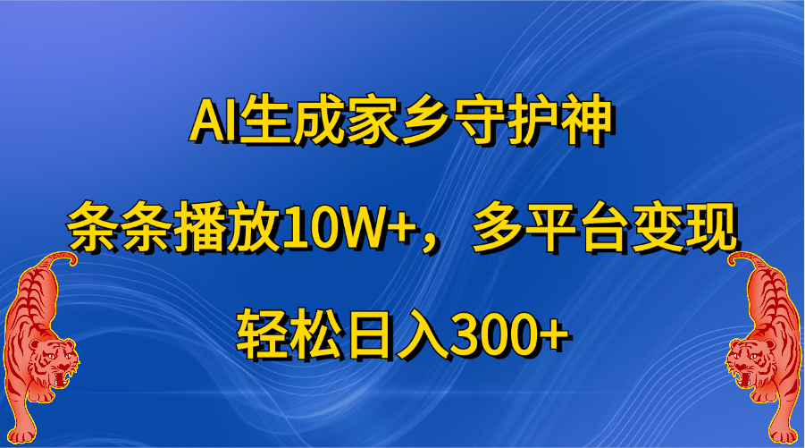 AI生成家乡守护神，条条播放10W+，轻松日入300+，多平台变现速创网赚项目-副业赚钱-互联网创业-资源整合速创园