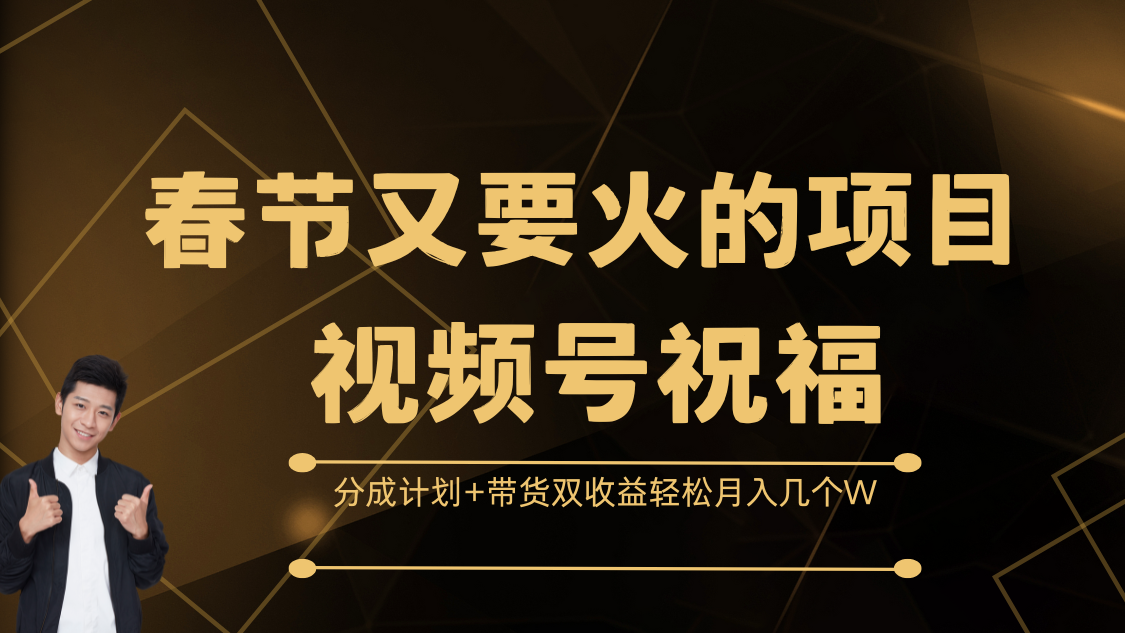 春节又要火的项目，视频号祝福，分成计划+带货双收益，轻松月入几个W速创网赚项目-副业赚钱-互联网创业-资源整合速创园