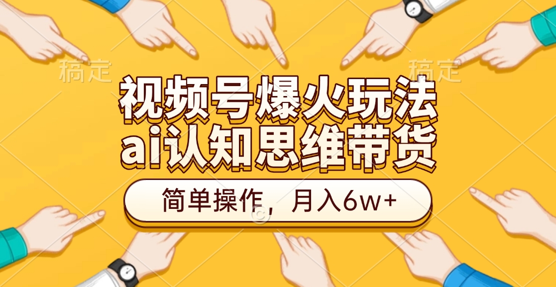 视频号爆火玩法，ai认知思维带货、简单操作，月入6w+速创网赚项目-副业赚钱-互联网创业-资源整合速创园