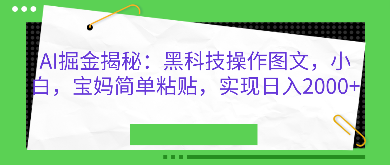 AI掘金揭秘：黑科技操作图文，小白，宝妈简单粘贴，实现日入2000+速创网赚项目-副业赚钱-互联网创业-资源整合速创园