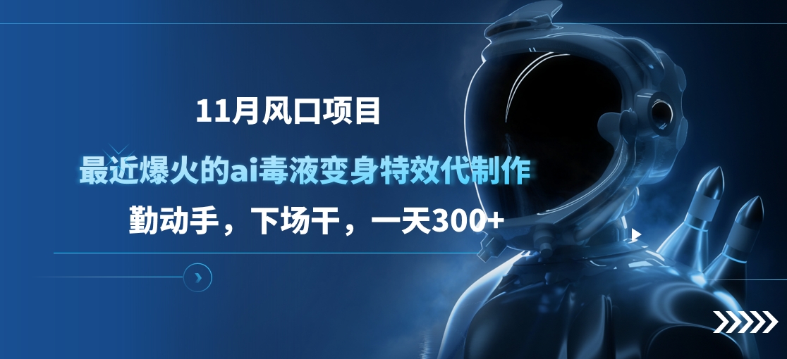 11月风口项目，最近爆火的ai毒液变身特效代制作，勤动手，下场干，一天300+速创网赚项目-副业赚钱-互联网创业-资源整合速创园