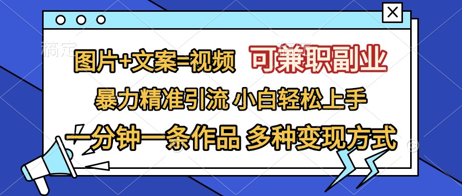 图片+文案=视频，可兼职副业，精准暴力引流，一分钟一条作品，小白轻松上手，多种变现方式速创网赚项目-副业赚钱-互联网创业-资源整合速创园