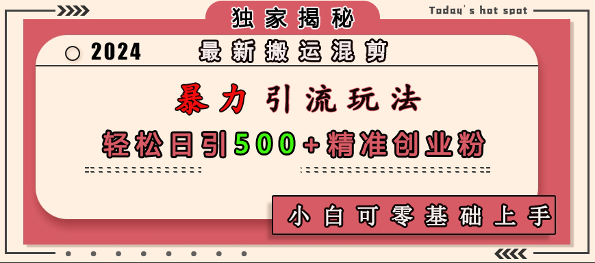 最新搬运混剪暴力引流玩法，轻松日引500+精准创业粉，小白可零基础上手速创网赚项目-副业赚钱-互联网创业-资源整合速创园