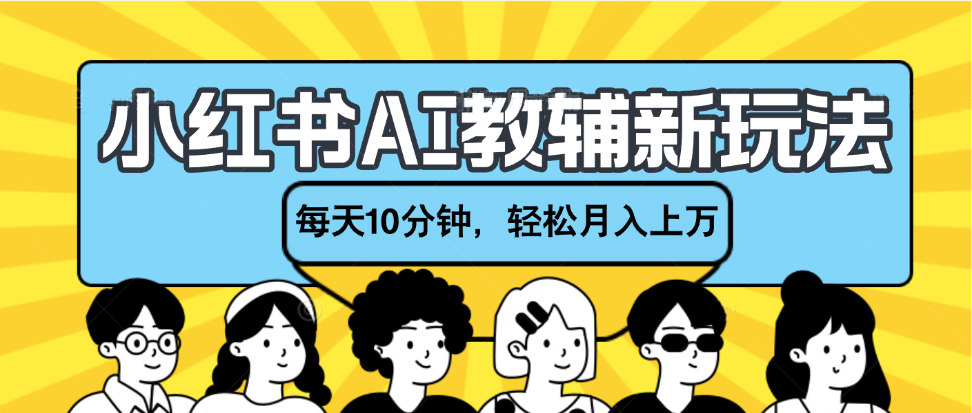 小红书AI教辅资料笔记新玩法，小白可做，每天10分钟，轻松月入上万速创网赚项目-副业赚钱-互联网创业-资源整合速创园
