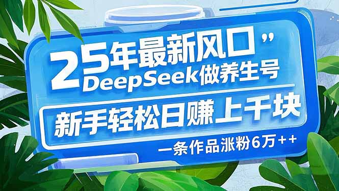 25年最新风口，用DeepSeek做养生号，新手轻松日赚上千块，一条作品涨粉…速创网赚项目-副业赚钱-互联网创业-资源整合速创园